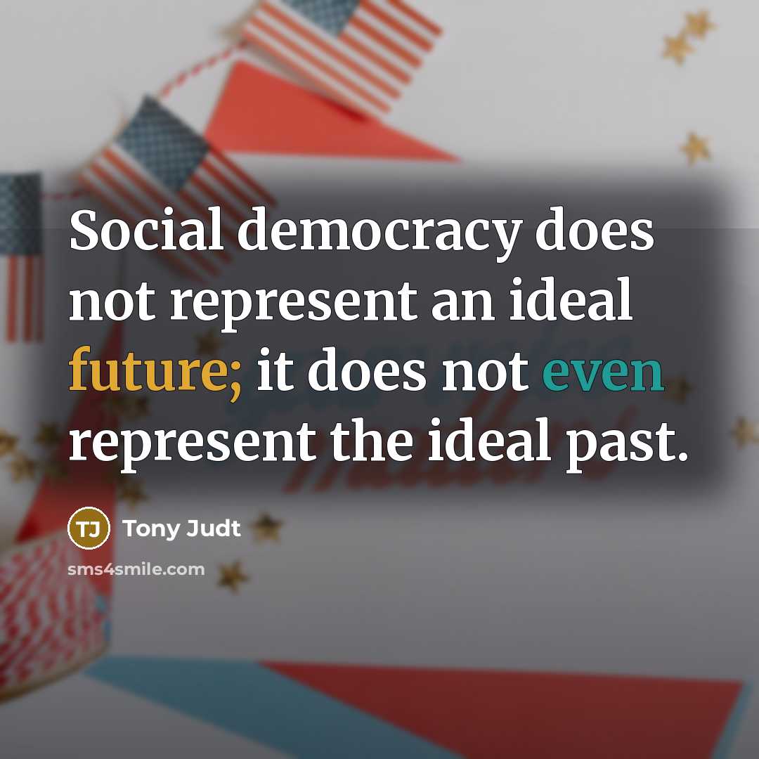 “Social democracy does not represent an ideal future; it does…” quote by Tony Judt