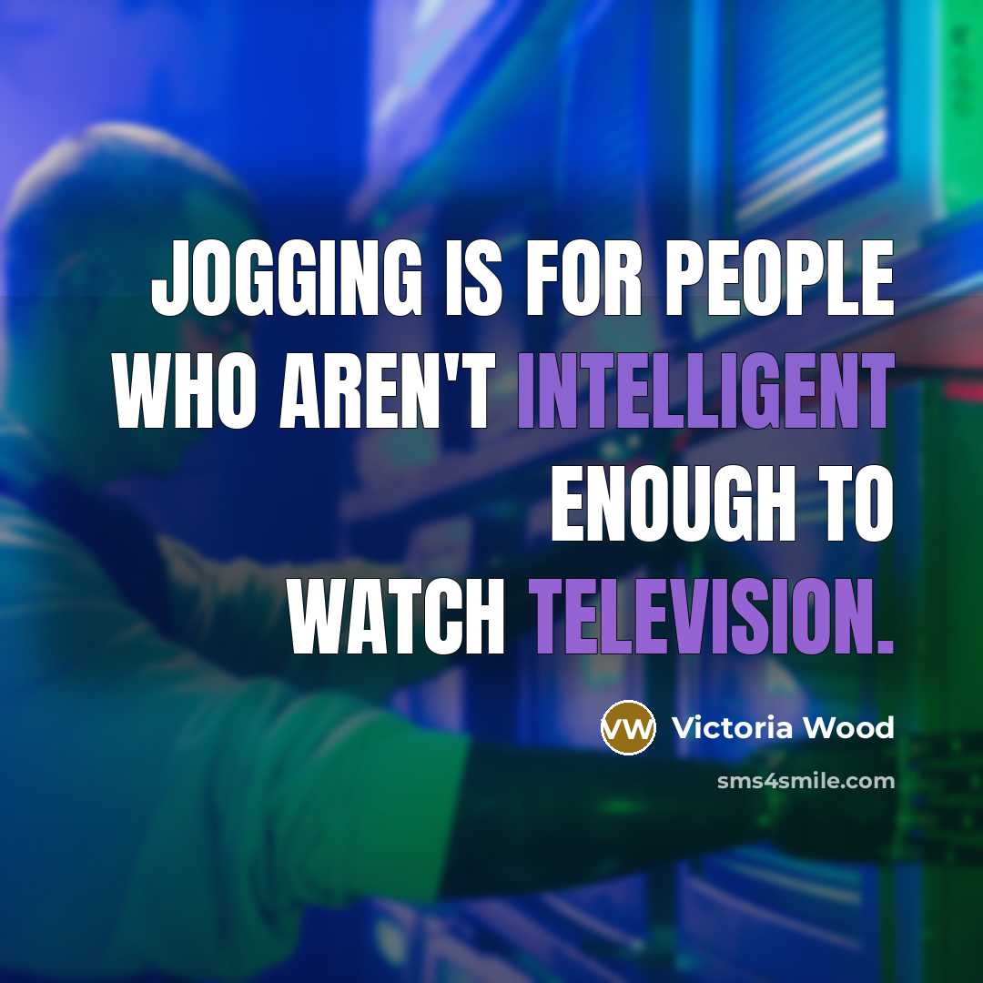 “Jogging is for people who aren't intelligent enough to watch…” quote by Victoria Wood