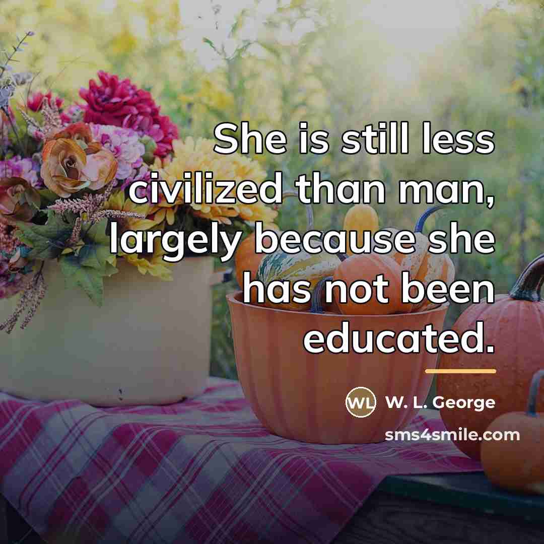 “She is still less civilized than man, largely because she…” quote by W. L. George