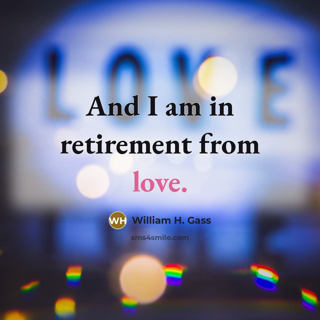 “And I am in retirement from love.…” quote by William H. Gass