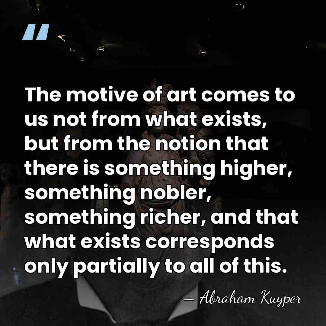 The motive of art comes to us not from what exists, but&hellip; - Abraham Kuyper
