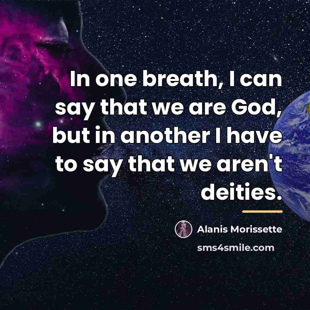 “In one breath, I can say that we are God,…” quote by Alanis Morissette