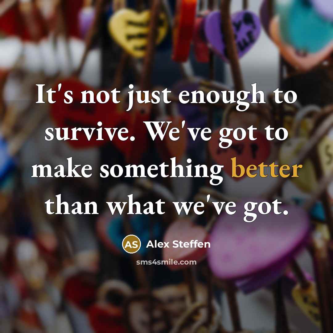 “It's not just enough to survive. We've got to make something better than what we've got.” quote by Alex Steffen
