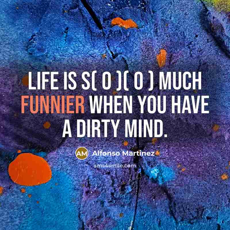 “Life is s( o )( o ) much funnier when you have a dirty mind.” quote by Alfonso Martinez
