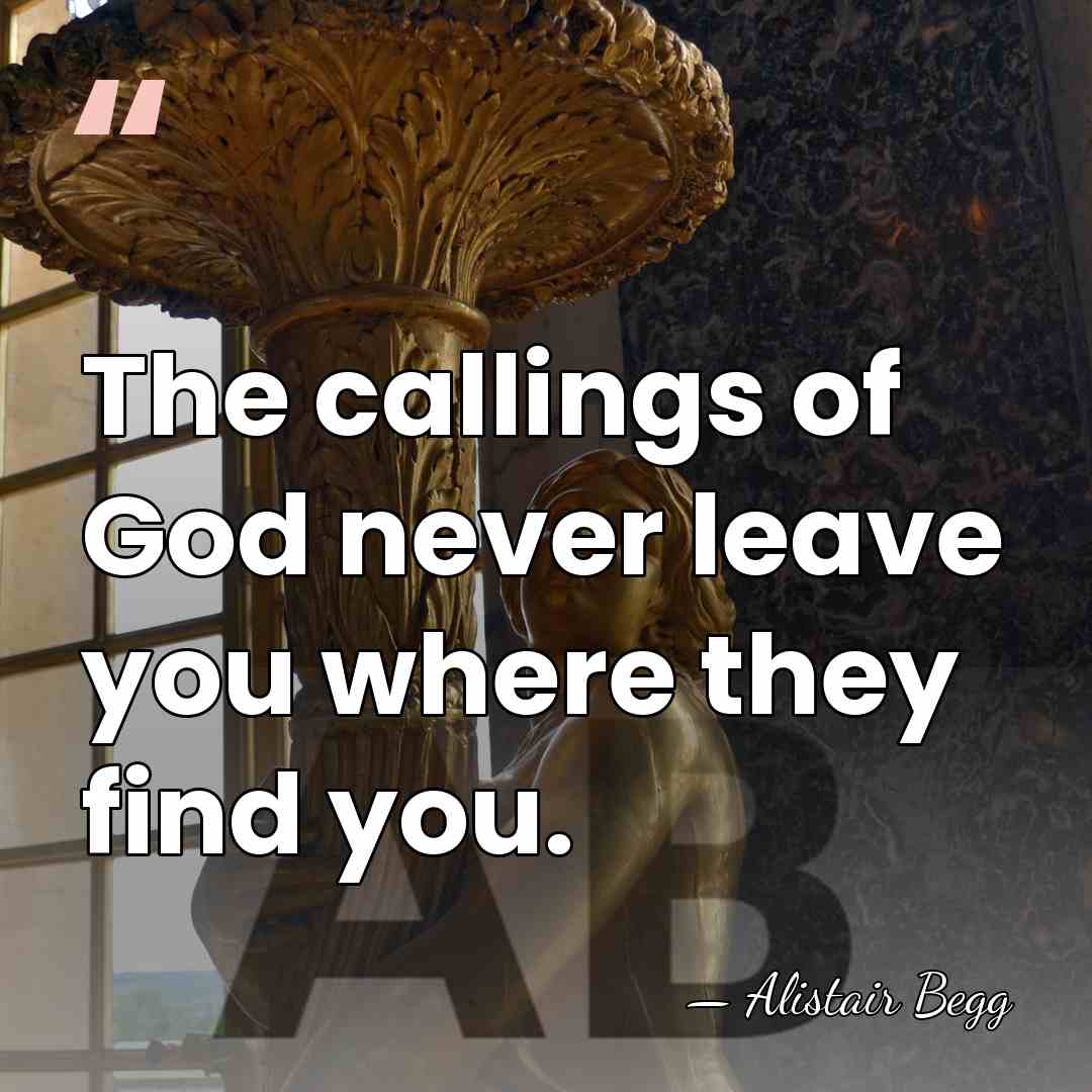 The callings of God never leave you where they find you. - Alistair Begg
