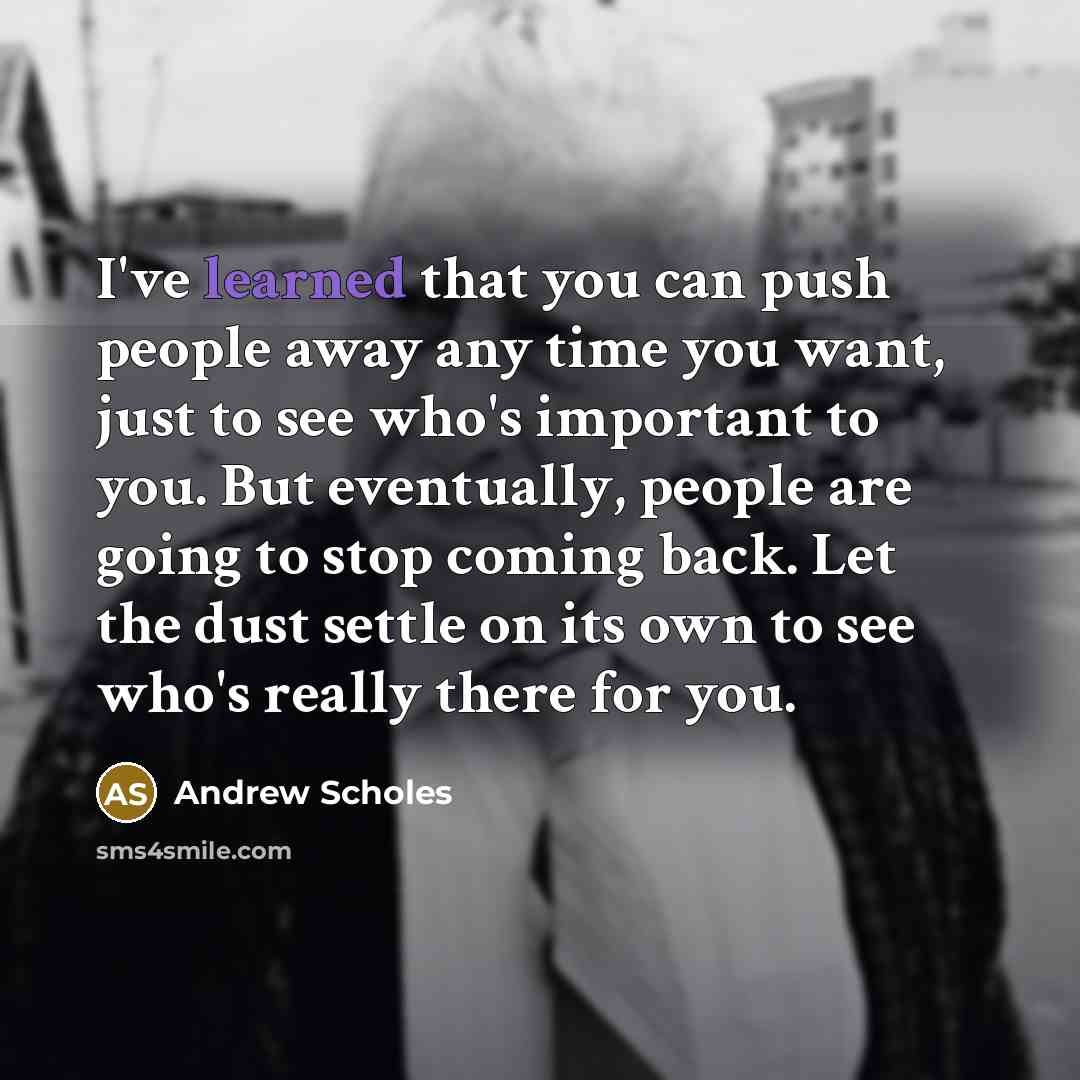 “I've learned that you can push people away any time…” quote by Andrew Scholes