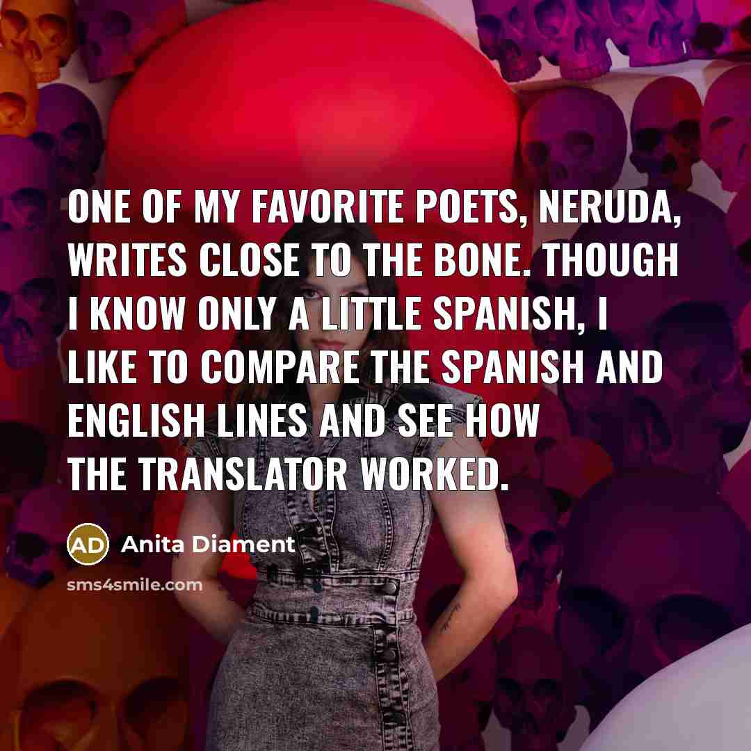 “One of my favorite poets, Neruda, writes close to the…” quote by Anita Diament