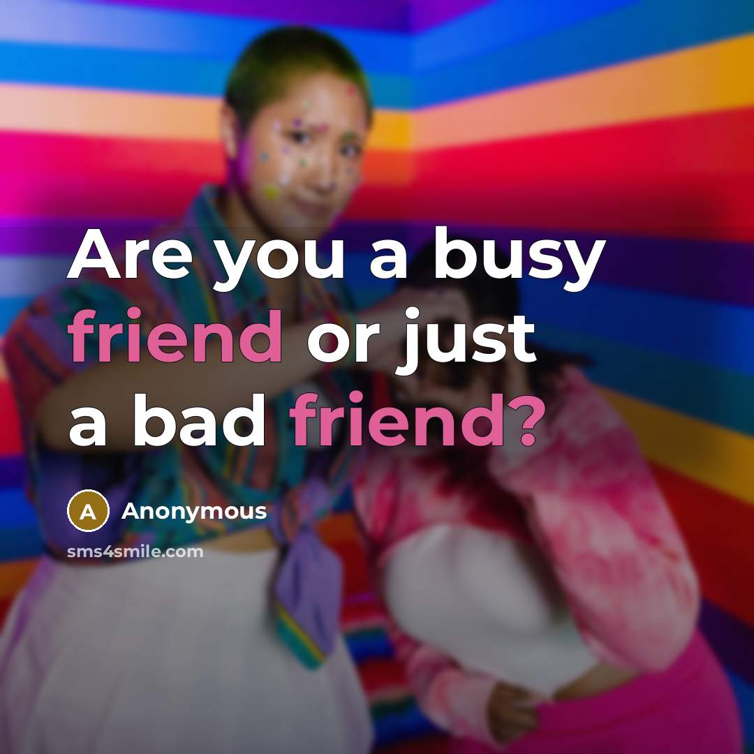 “Are you a busy friend or just a bad friend?…” quote by Anonymous