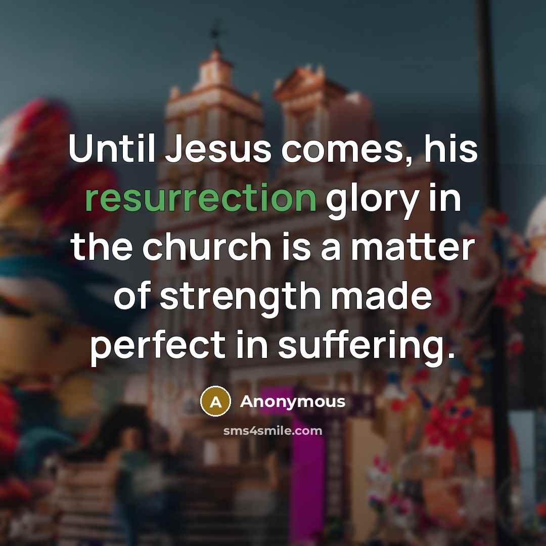 “Until Jesus comes, his resurrection glory in the church is a matter of strength made perfect in suffering.” quote by Anonymous