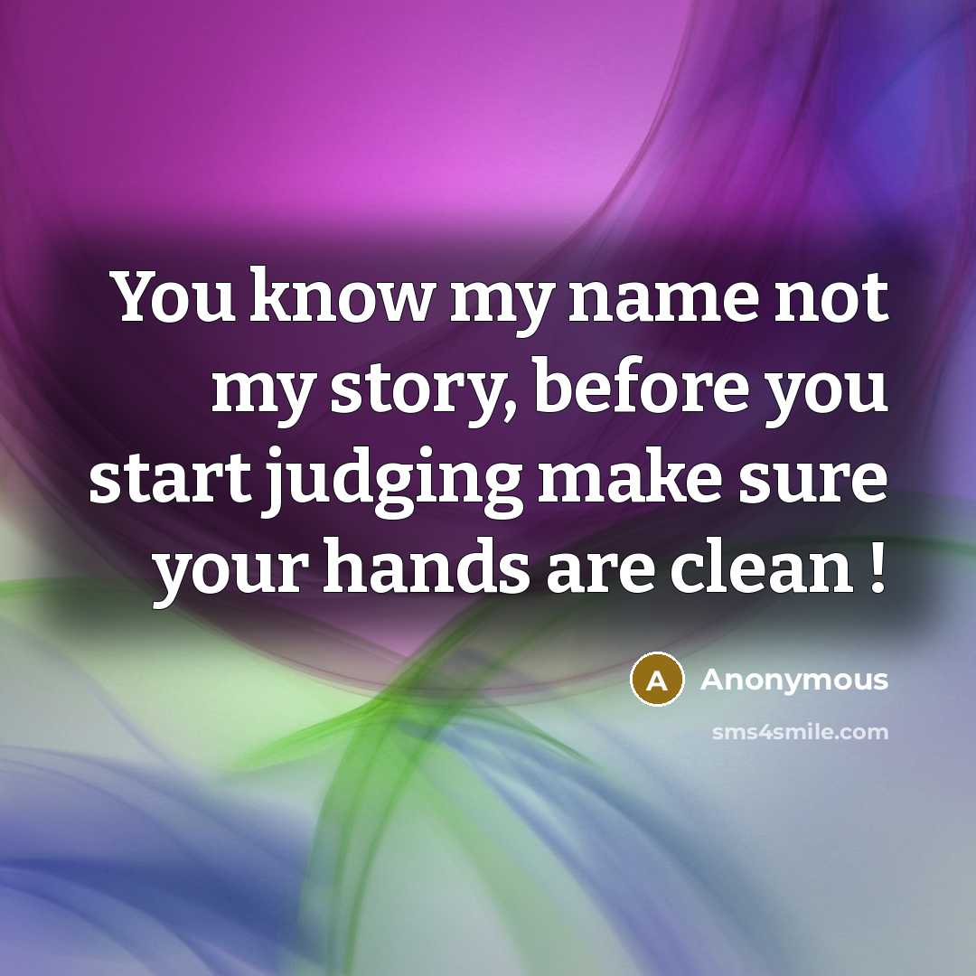 “You know my name not my story, before you start judging make sure your hands are clean !” quote by Anonymous
