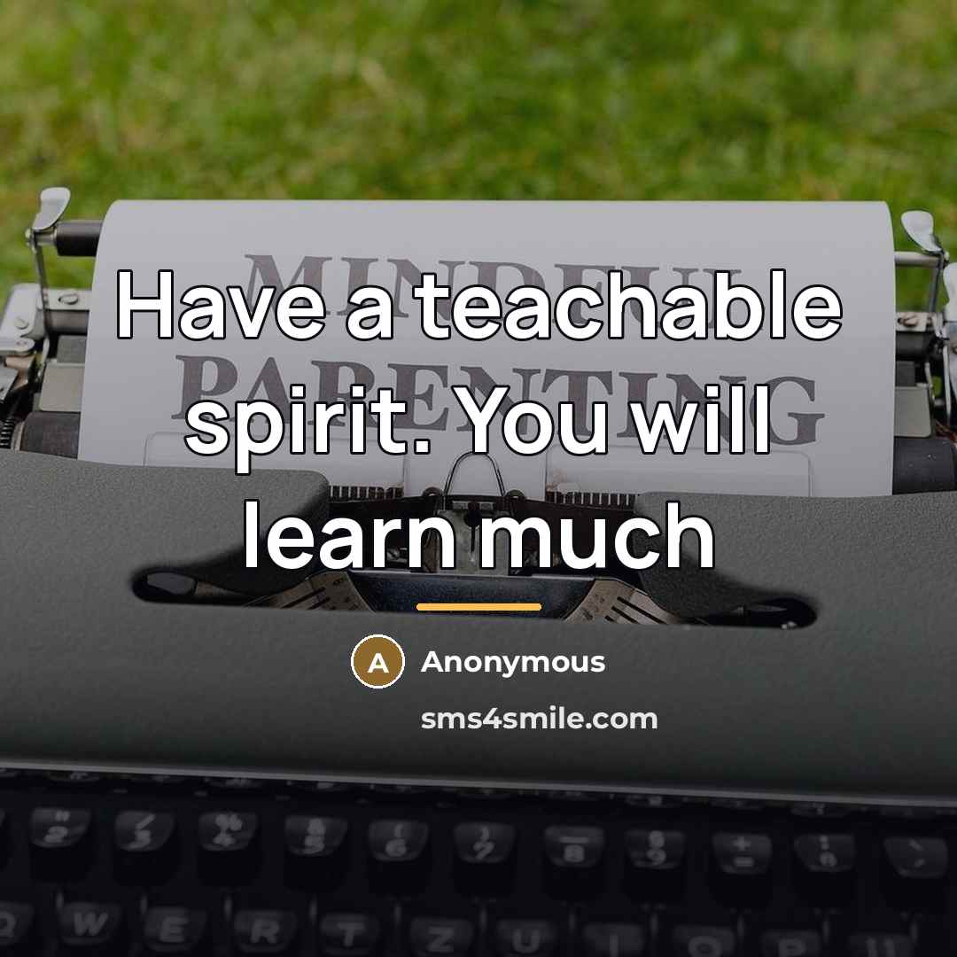 “Have a teachable spirit. You will learn much…” quote by Anonymous
