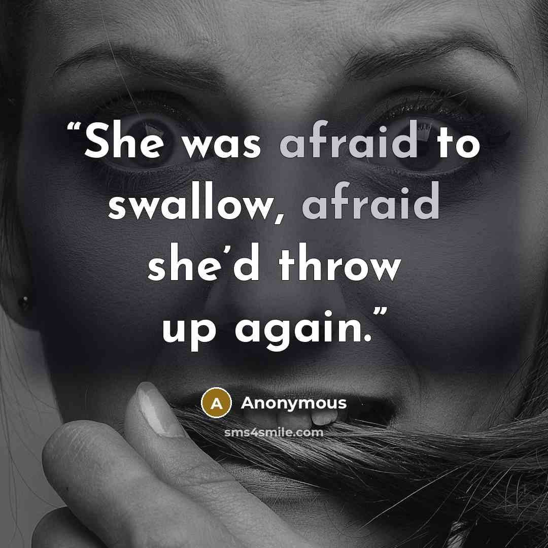 “She was afraid to swallow, afraid she’d throw up again.” quote by Anonymous