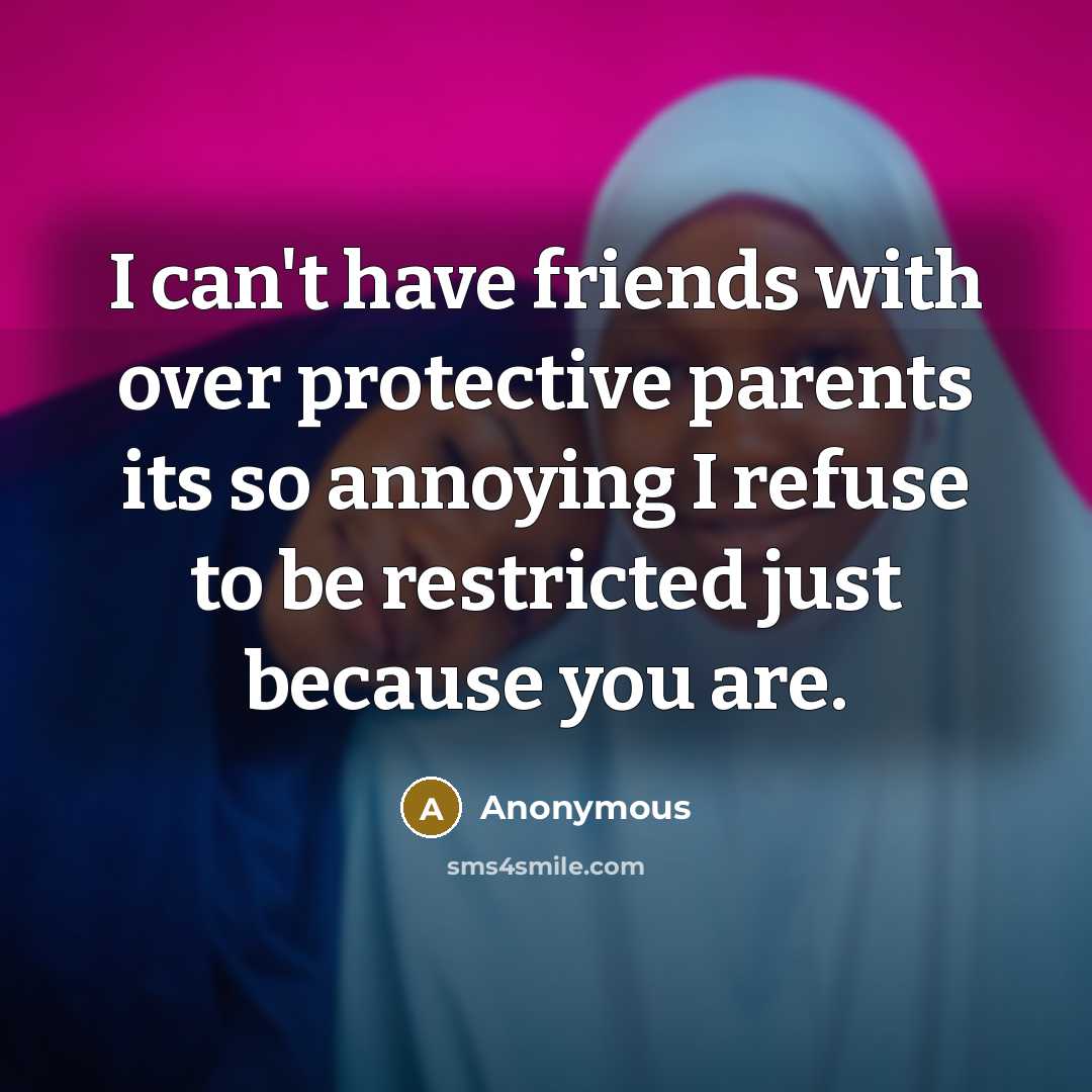 “I can't have friends with over protective parents its so annoying I refuse to be restricted just because you are.” quote by Anonymous