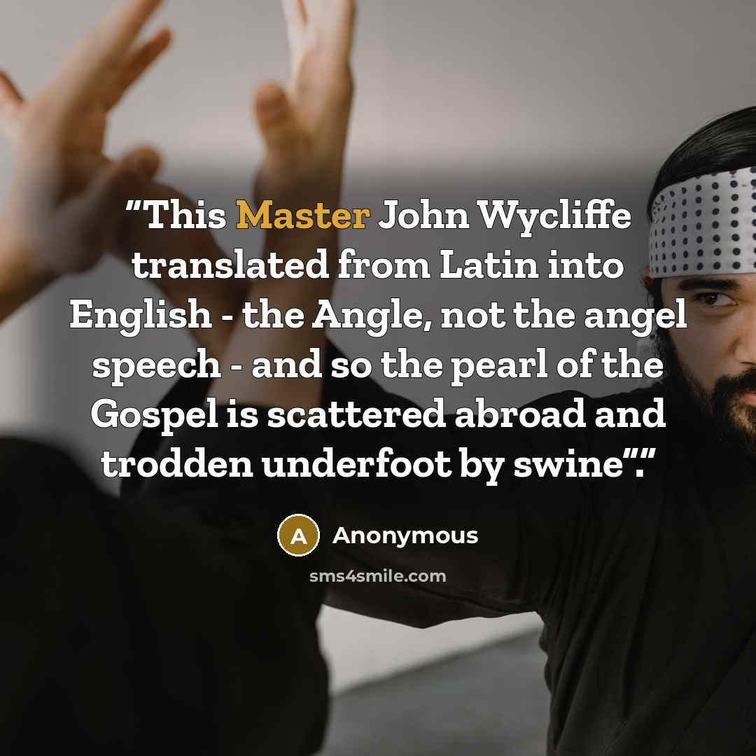 “This Master John Wycliffe translated from Latin into English - the Angle, not the angel speech - and so the pearl of the Gospel is scattered abroad and trodden underfoot by swine”.” quote by Anonymous