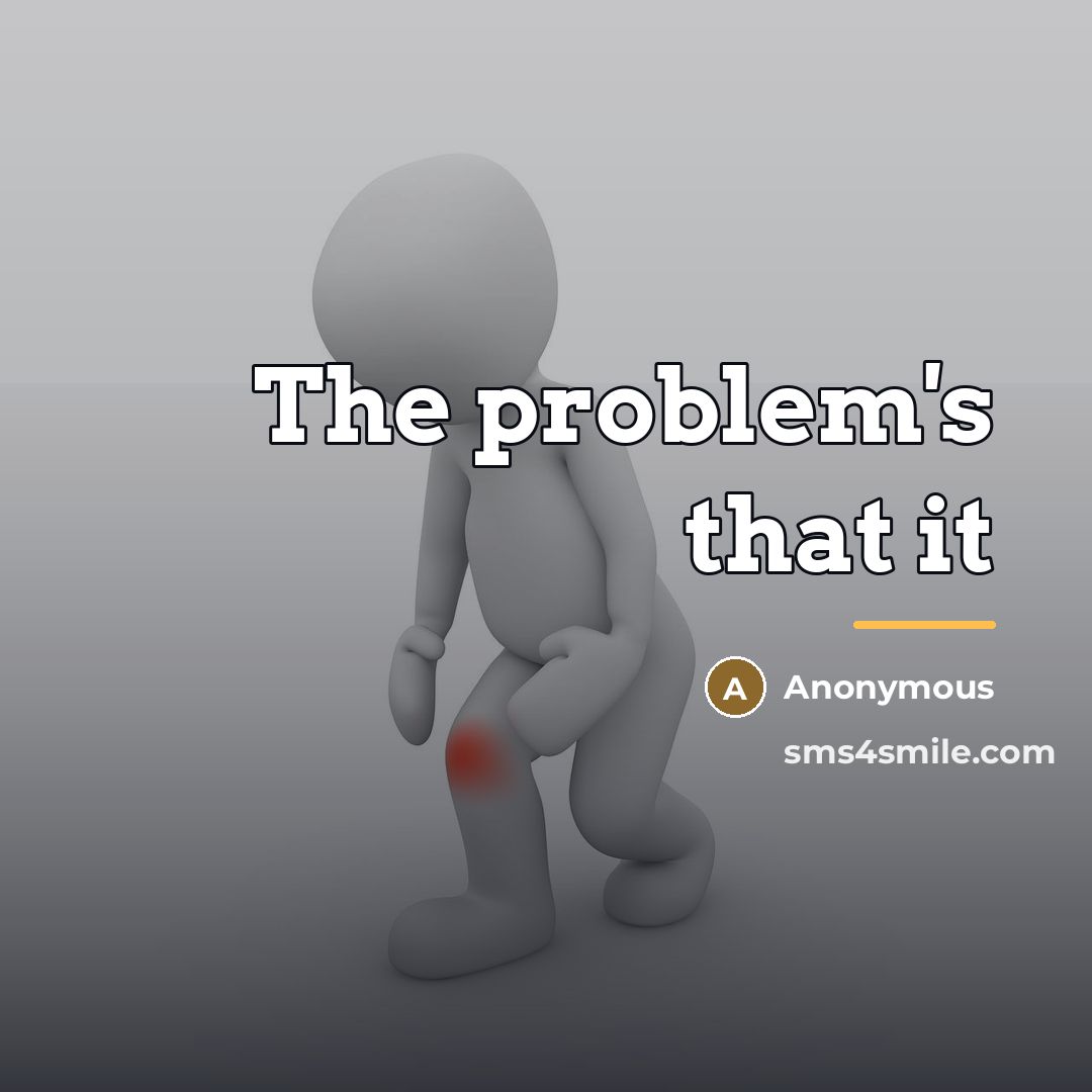 “The problem's that it…” quote by Anonymous