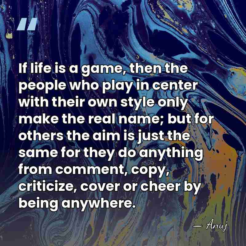 If life is a game, then the people who play in center&hellip; - Anuj