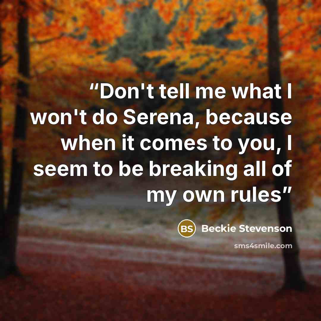 “Don't tell me what I won't do Serena, because when it comes to you, I seem to be breaking all of my own rules” quote by Beckie Stevenson