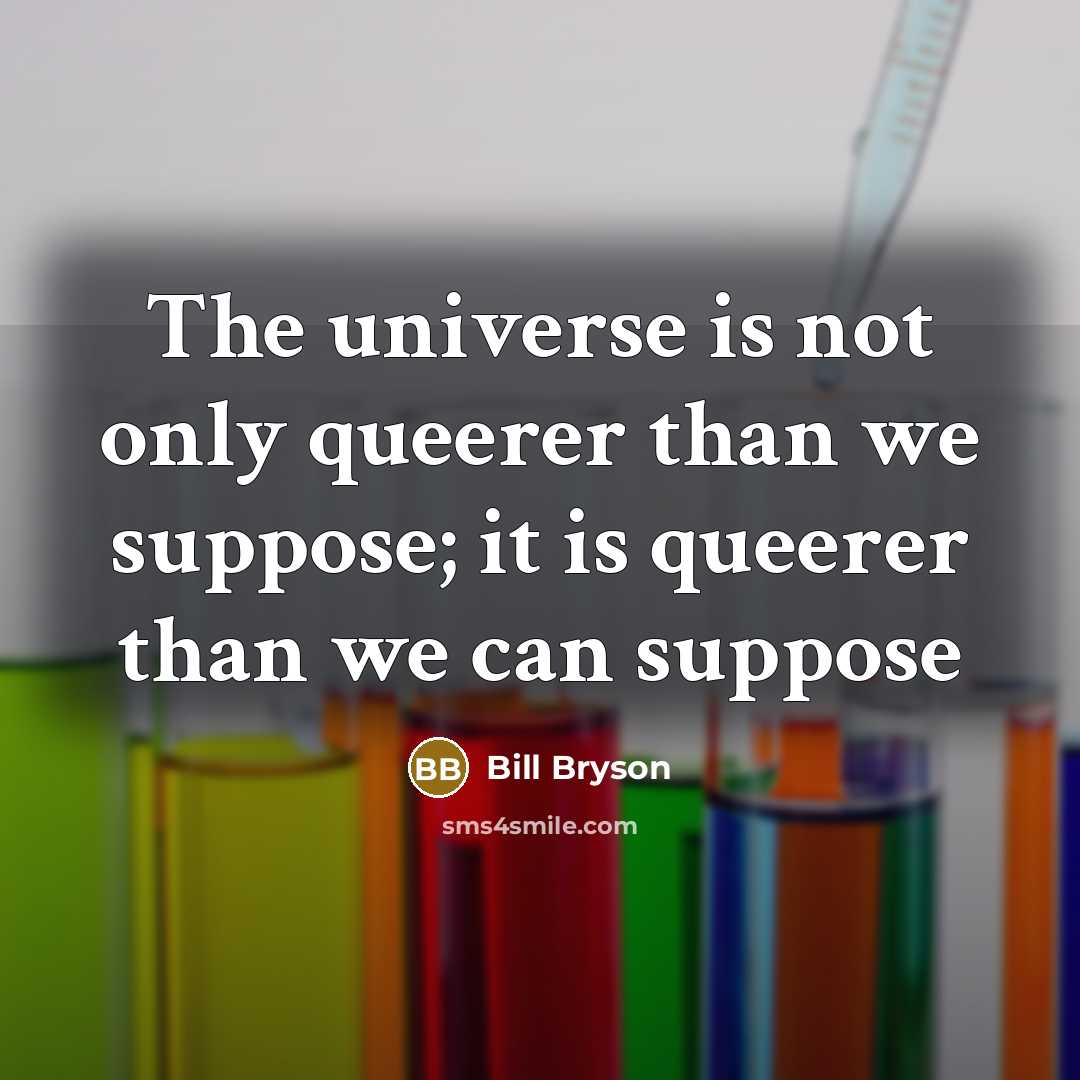 “The universe is not only queerer than we suppose; it is queerer than we can suppose” quote by Bill Bryson