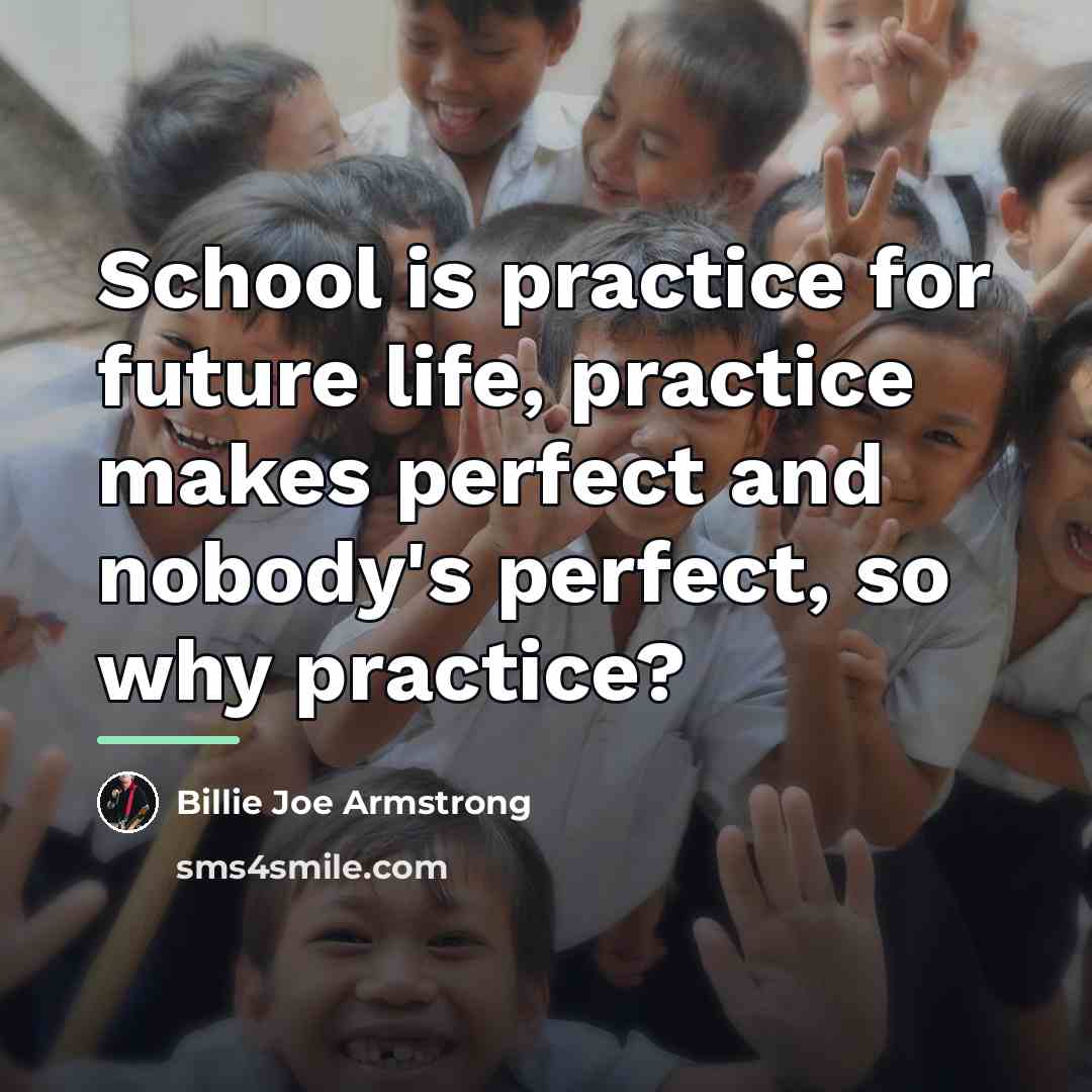 “School is practice for future life, practice makes perfect and…” quote by Billie Joe Armstrong