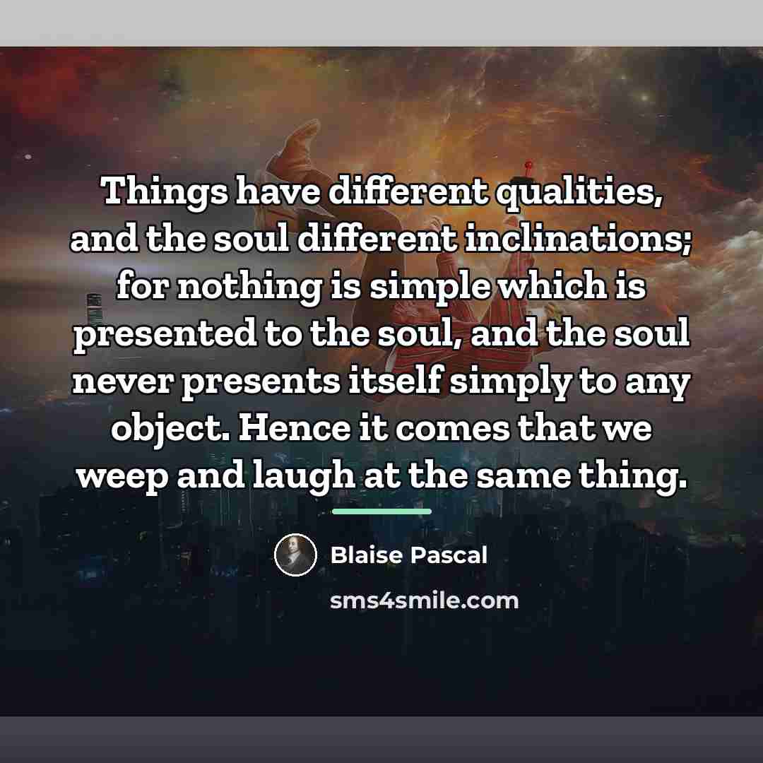 “Things have different qualities, and the soul different inclinations; for…” quote by Blaise Pascal
