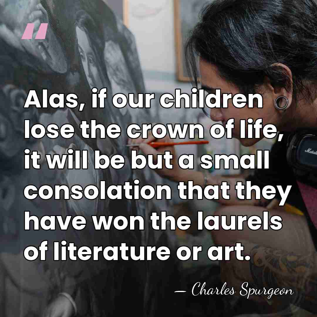 Alas, if our children lose the crown of life, it will be&hellip; - Charles Spurgeon