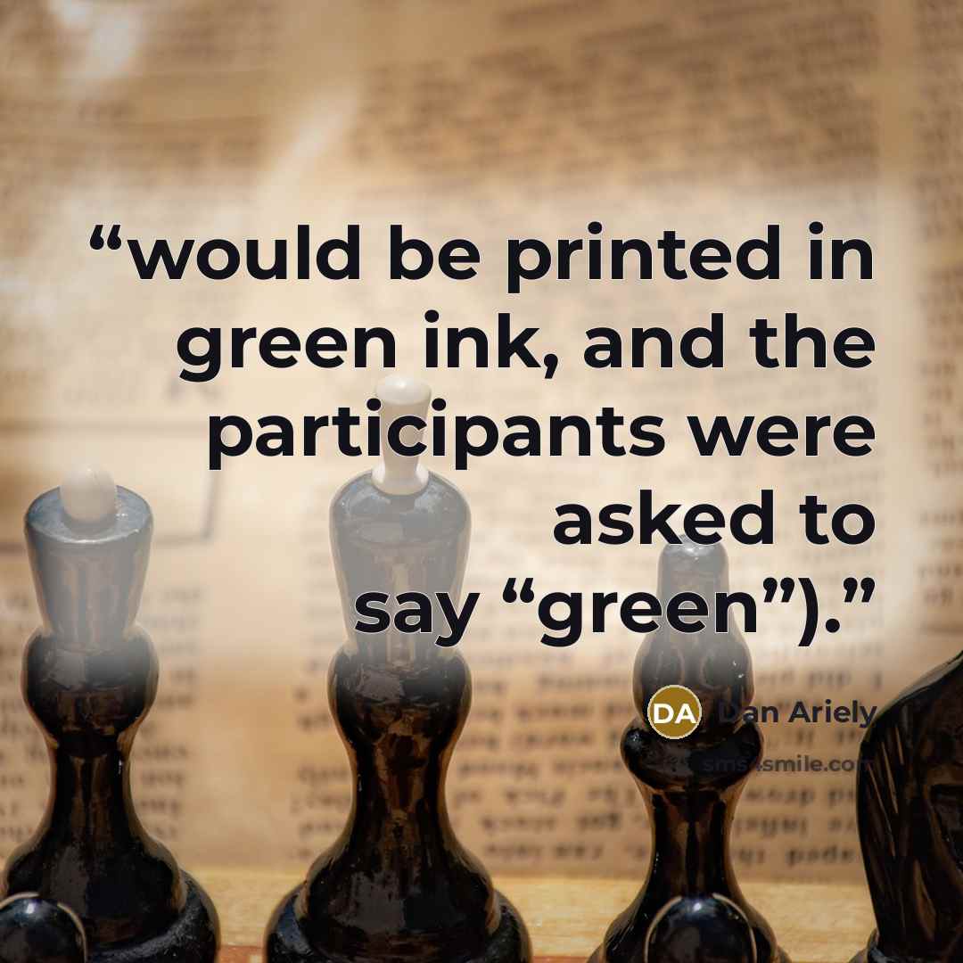 “would be printed in green ink, and the participants were asked to say “green”).” quote by Dan Ariely