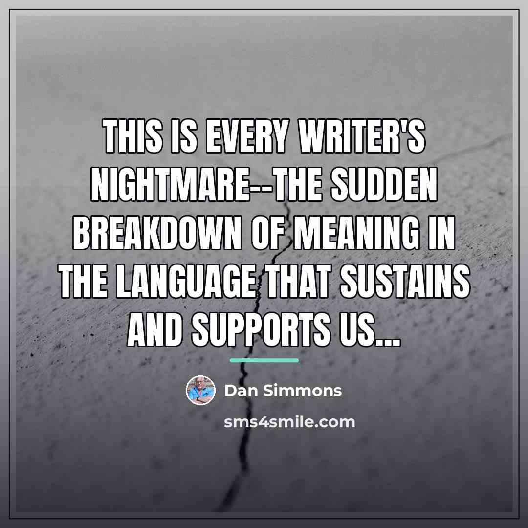 “This is every writer's nightmare--the sudden breakdown of meaning in…” quote by Dan Simmons