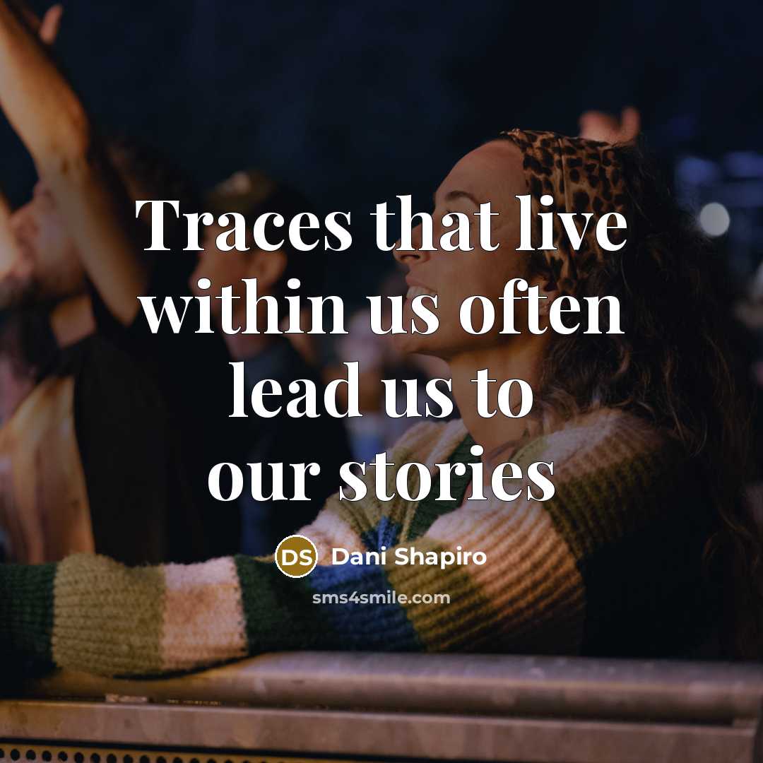 “Traces that live within us often lead us to our…” quote by Dani Shapiro