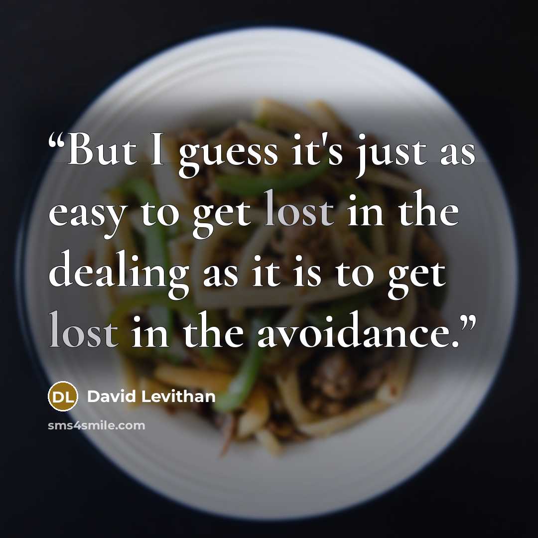 “But I guess it's just as easy to get lost in the dealing as it is to get lost in the avoidance.” quote by David Levithan