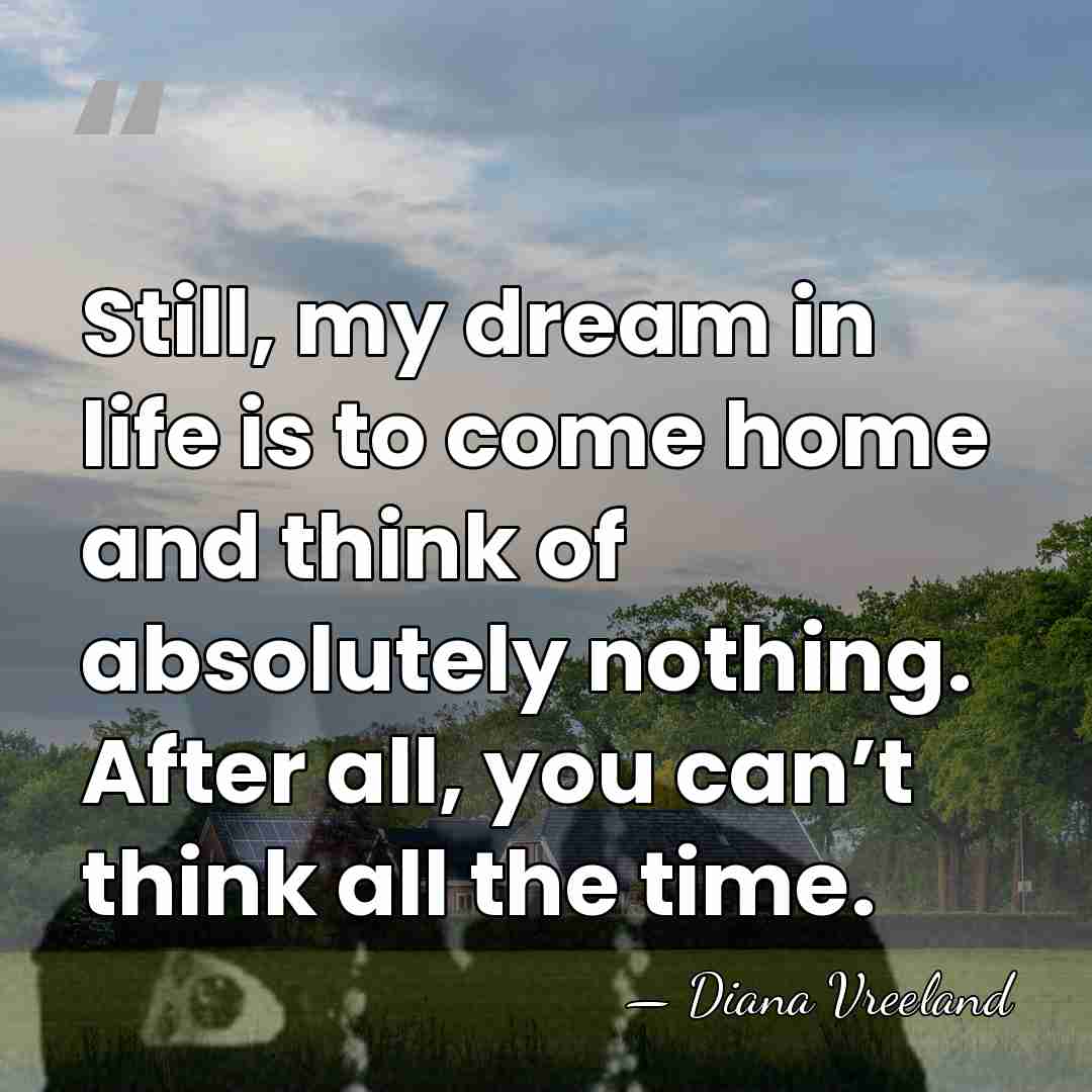 Still, my dream in life is to come home and think of&hellip; - Diana Vreeland