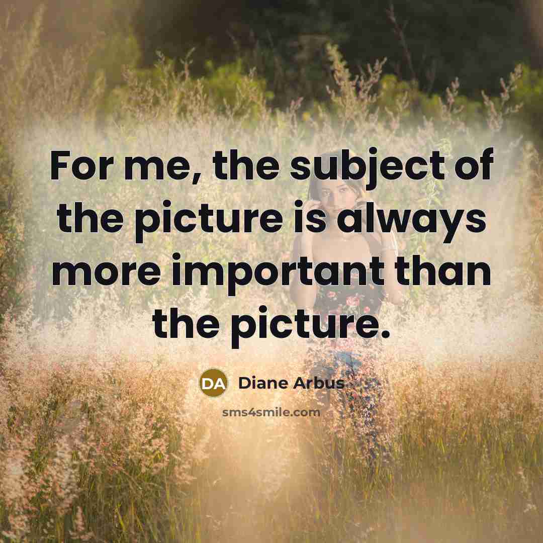 “For me, the subject of the picture is always more…” quote by Diane Arbus