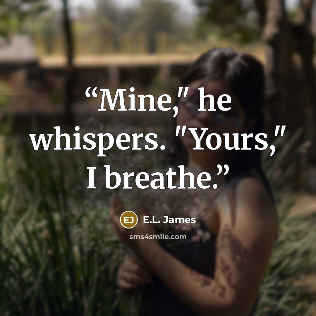“Mine," he whispers. "Yours," I breathe.” quote by E.L. James