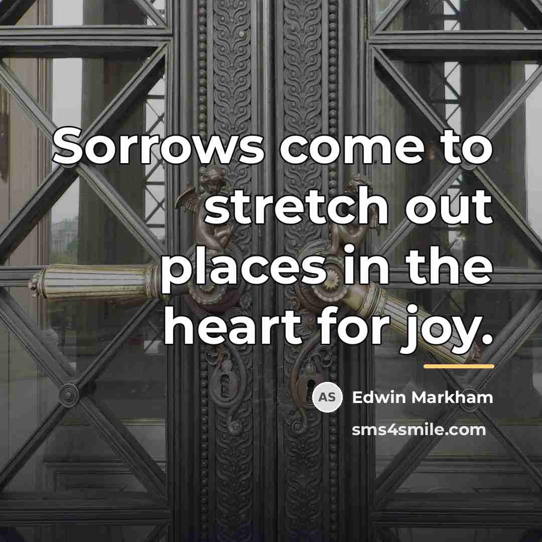 “Sorrows come to stretch out places in the heart for…” quote by Edwin Markham