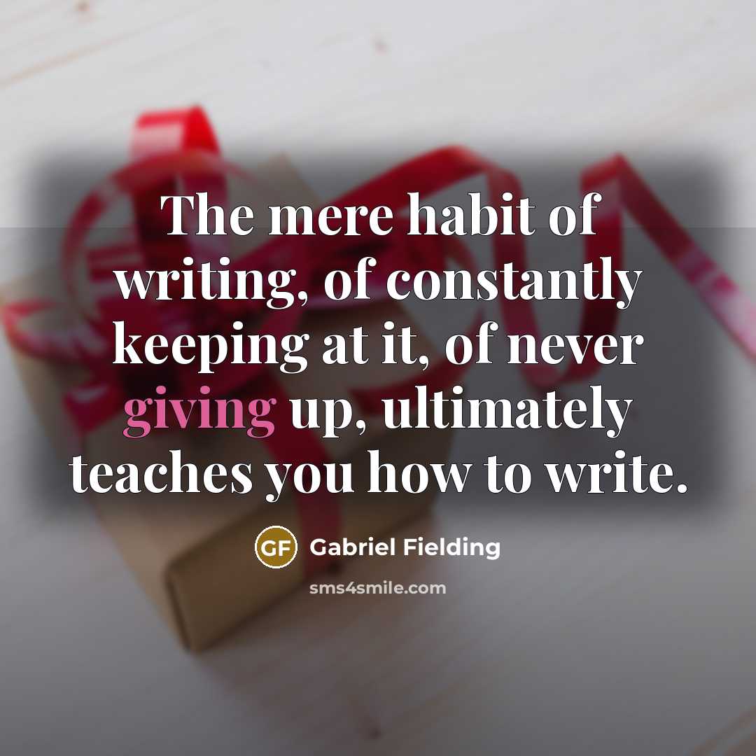 “The mere habit of writing, of constantly keeping at it,…” quote by Gabriel Fielding