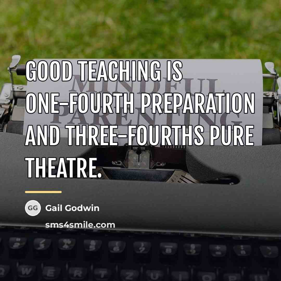 “Good teaching is one-fourth preparation and three-fourths pure theatre.…” quote by Gail Godwin