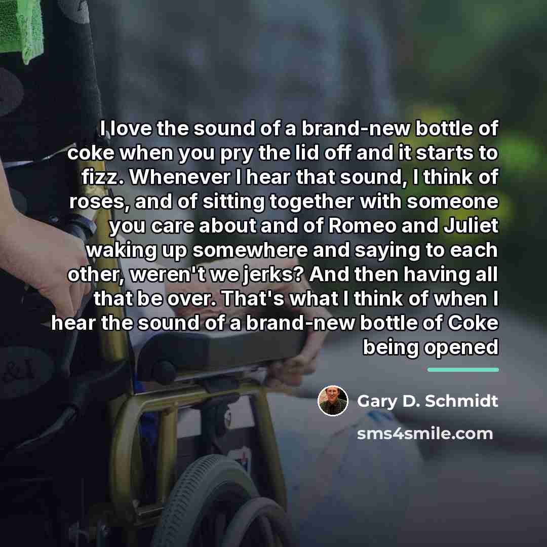 “I love the sound of a brand-new bottle of coke…” quote by Gary D. Schmidt