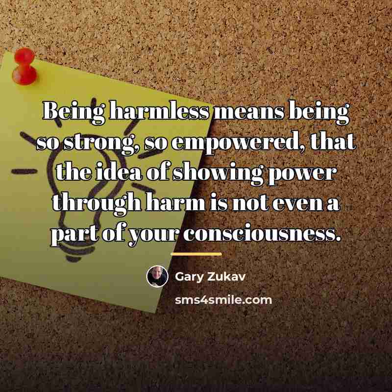 “Being harmless means being so strong, so empowered, that the…” quote by Gary Zukav
