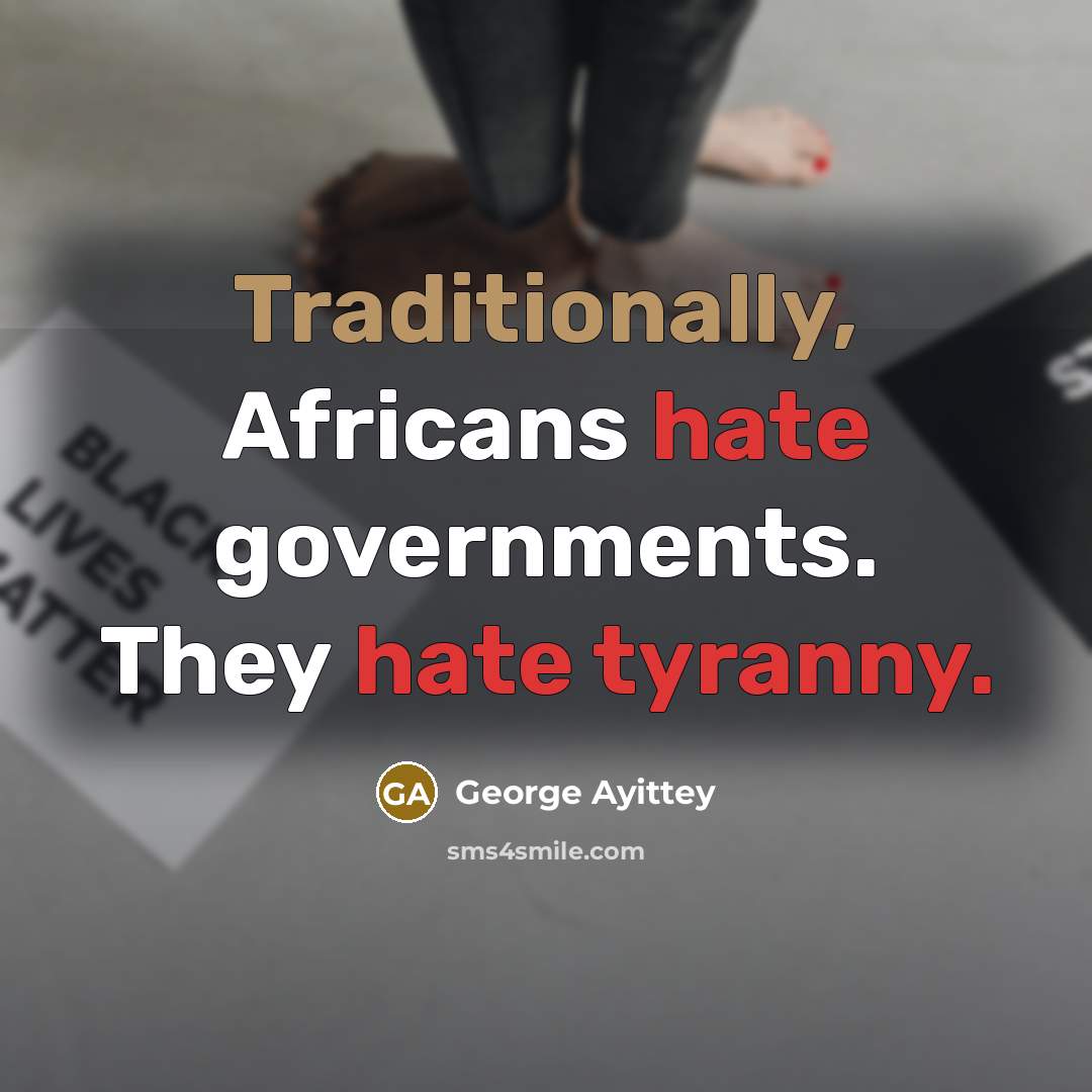 “Traditionally, Africans hate governments. They hate tyranny.” quote by George Ayittey