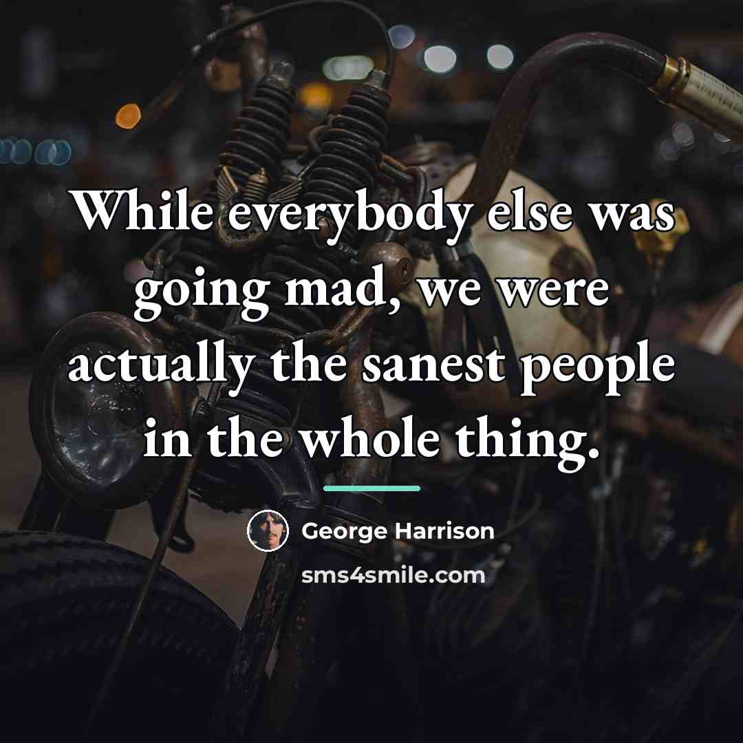“While everybody else was going mad, we were actually the…” quote by George Harrison