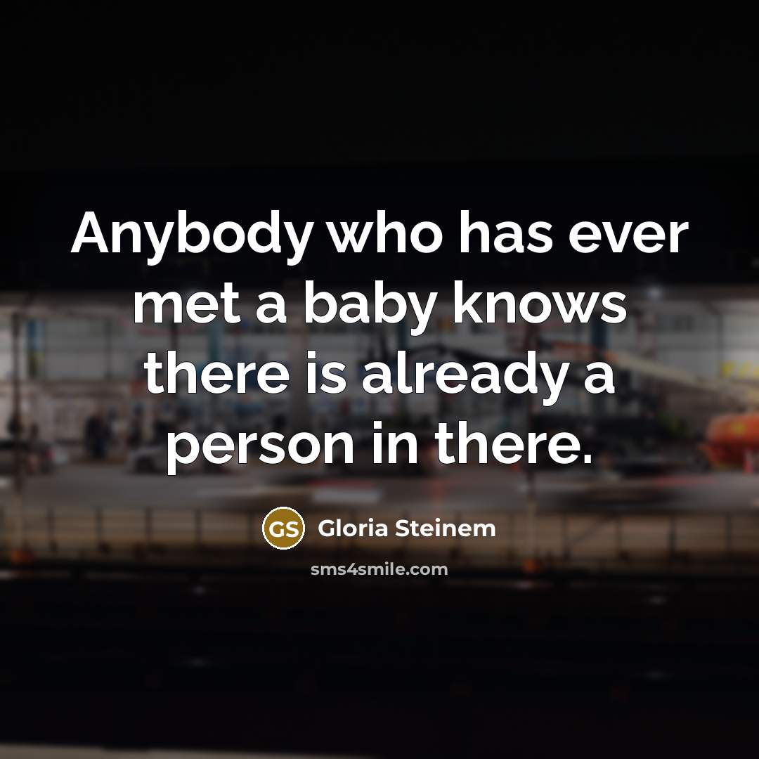 “Anybody who has ever met a baby knows there is…” quote by Gloria Steinem