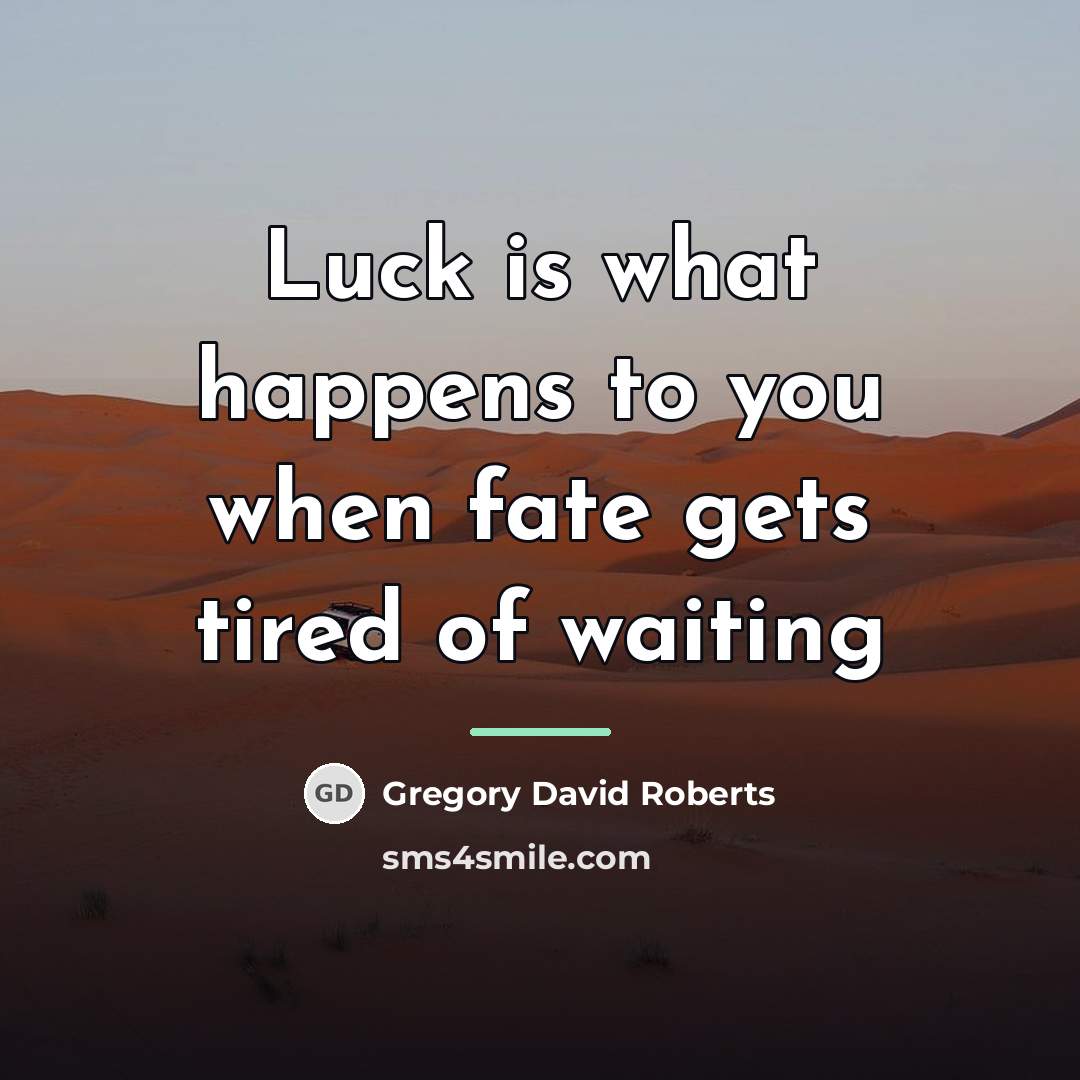“Luck is what happens to you when fate gets tired…” quote by Gregory David Roberts
