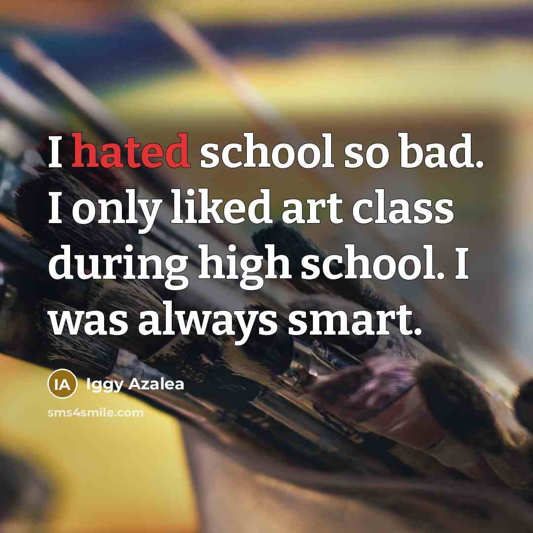 “I hated school so bad. I only liked art class…” quote by Iggy Azalea