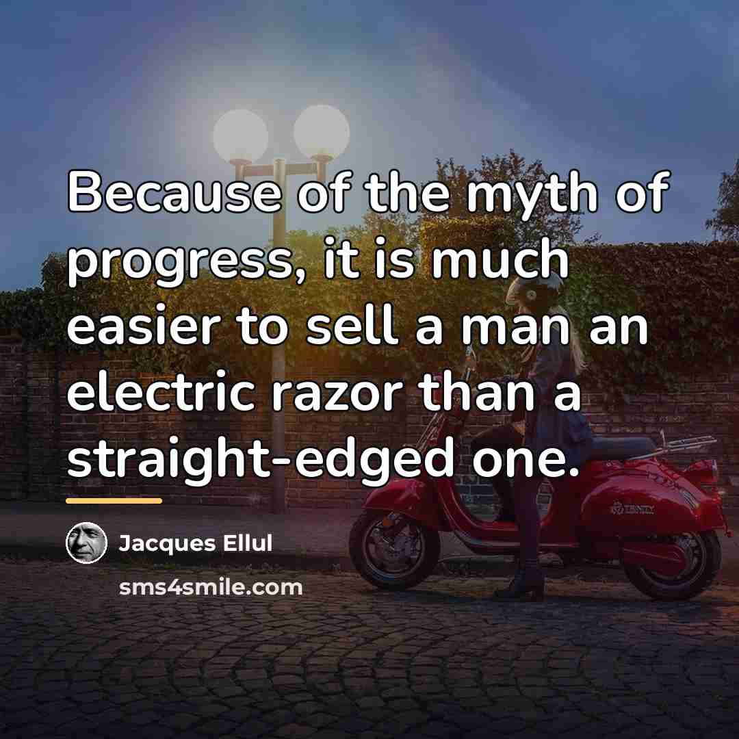 “Because of the myth of progress, it is much easier…” quote by Jacques Ellul