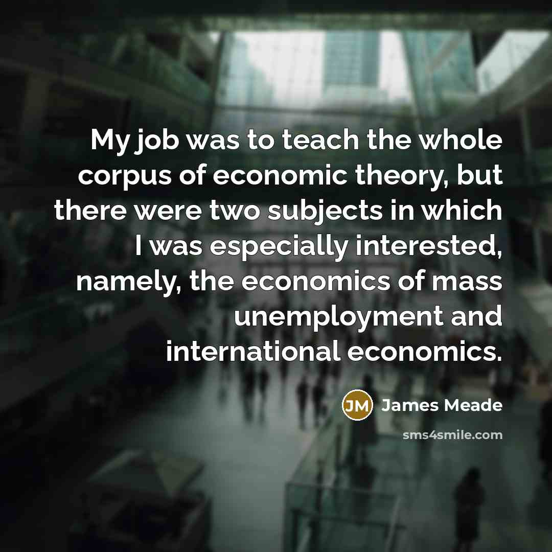 “My job was to teach the whole corpus of economic…” quote by James Meade