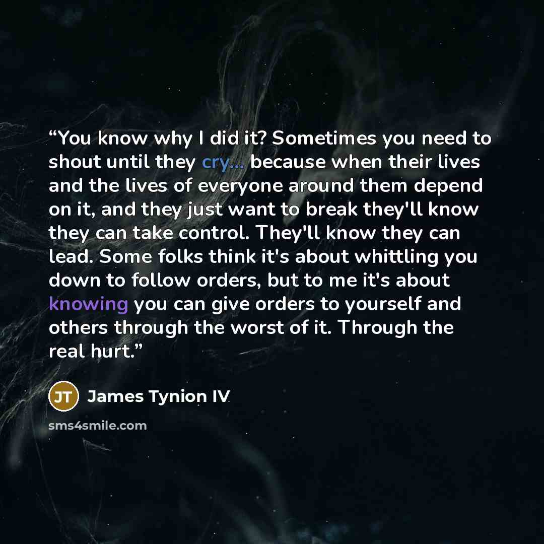 “You know why I did it? Sometimes you need to shout until they cry... because when their lives and the lives of everyone around them depend on it, and they just want to break they'll know they can take control. They'll know they can lead. Some folks think it's about whittling you down to follow…” quote by James Tynion IV