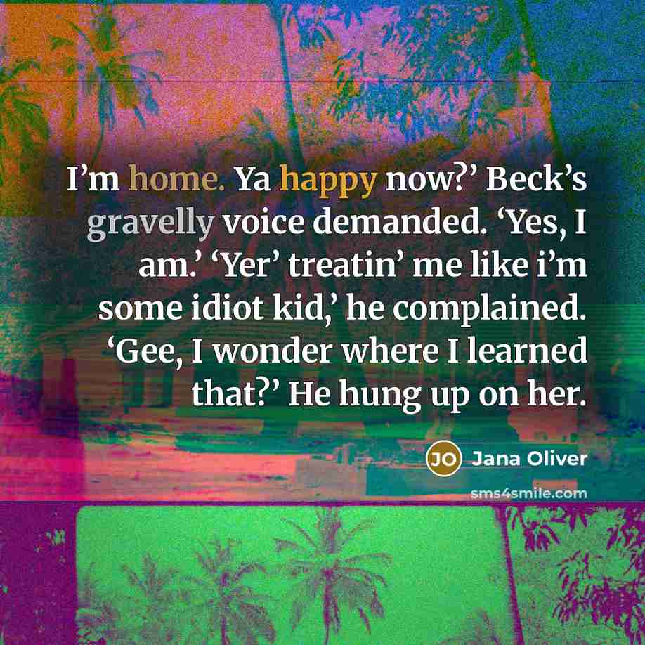 “I’m home. Ya happy now?’ Beck’s gravelly voice demanded. ‘Yes,…” quote by Jana Oliver