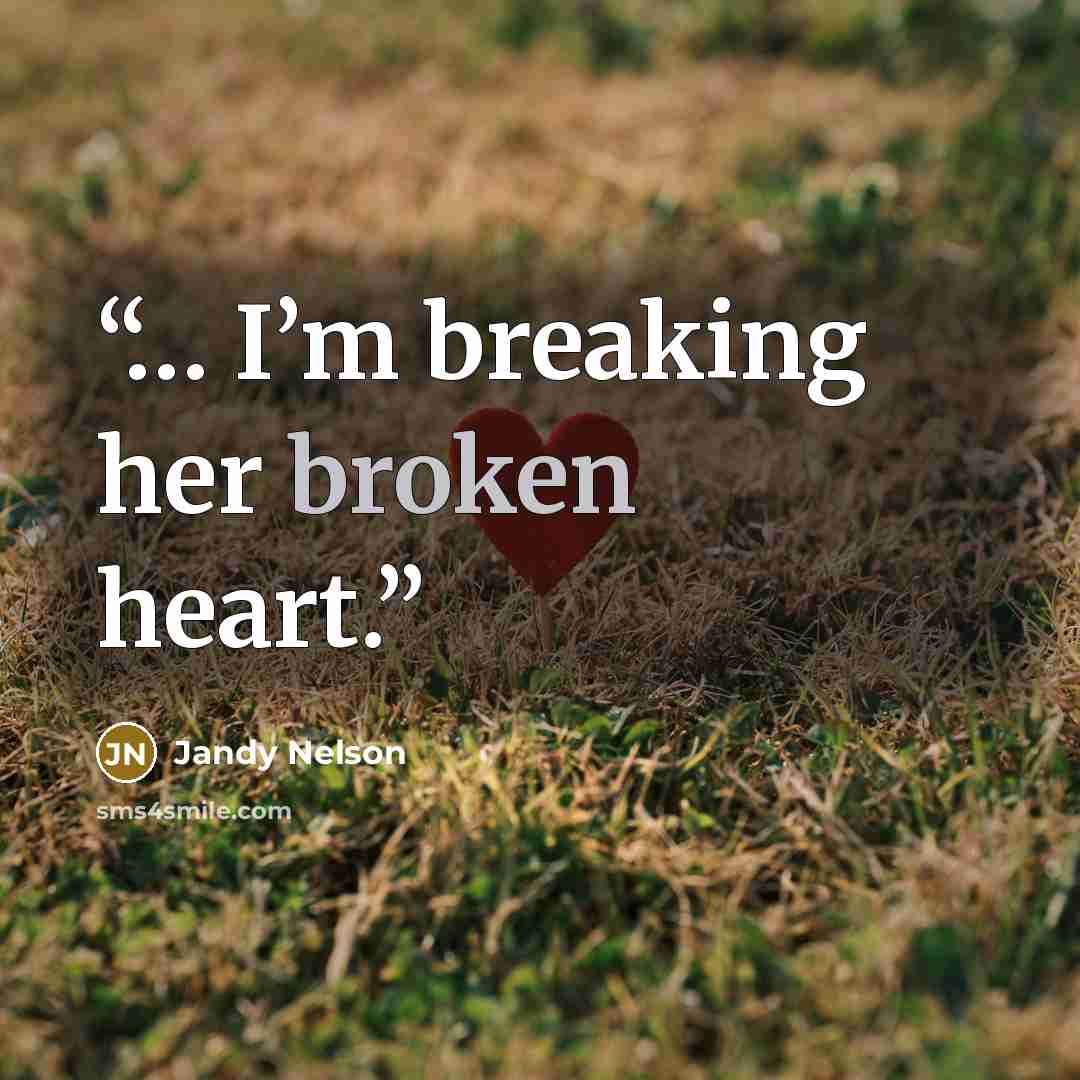 “… I’m breaking her broken heart.” quote by Jandy Nelson