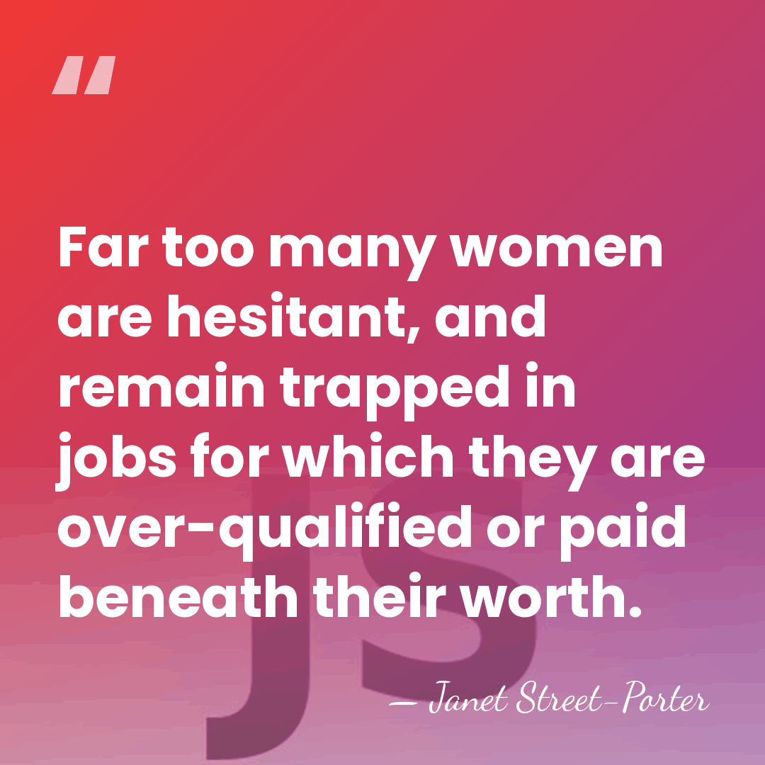 Far too many women are hesitant, and remain trapped in jobs for&hellip; - Janet Street-Porter