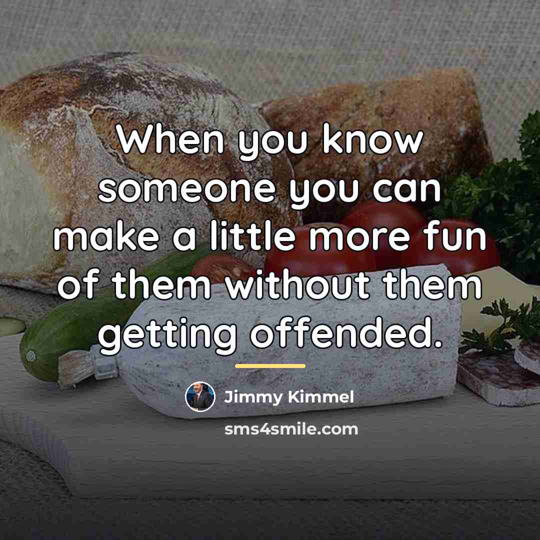 “When you know someone you can make a little more…” quote by Jimmy Kimmel