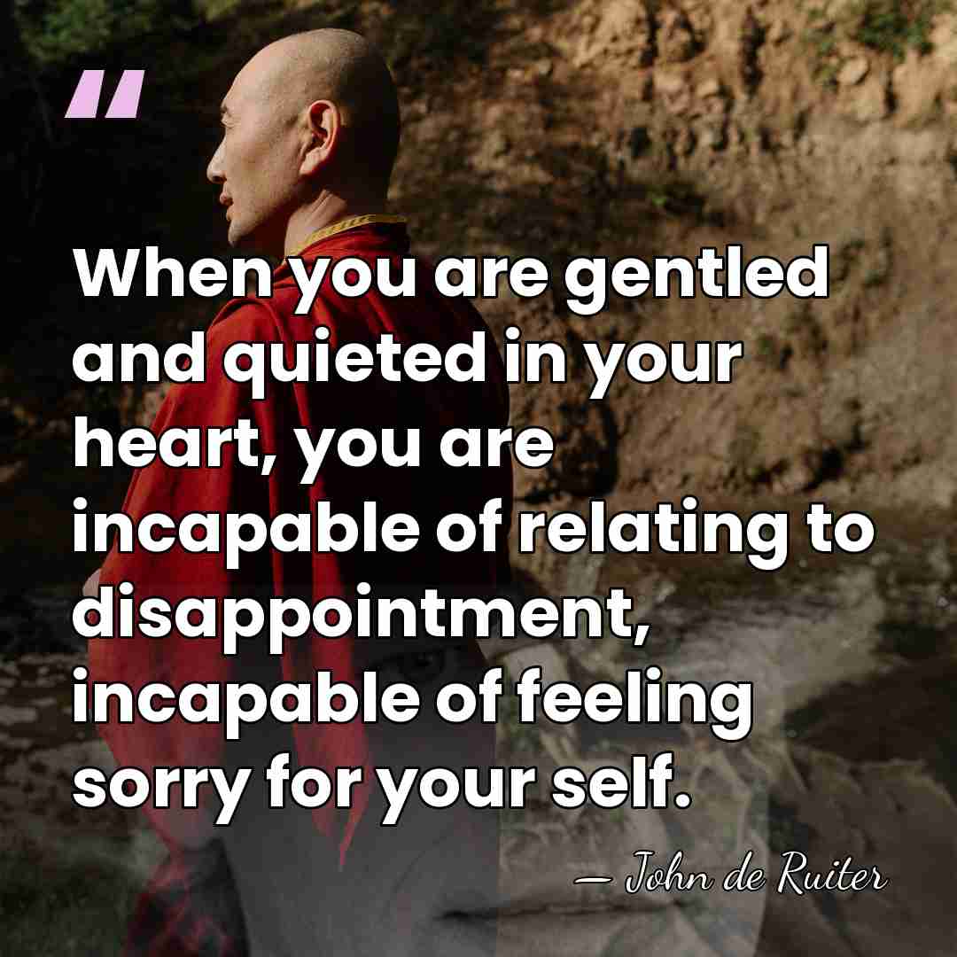 When you are gentled and quieted in your heart, you are incapable&hellip; - John de Ruiter